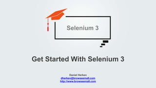 Daniel Herken
dherken@browseemall.com
http://www.browseemall.com
Get Started With Selenium 3
Selenium 3
 