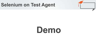 Selenium on Test Agent
Demo
 
