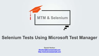 Daniel Herken
dherken@browseemall.com
http://www.browseemall.com
Selenium Tests Using Microsoft Test Manager
MTM & Selenium
 