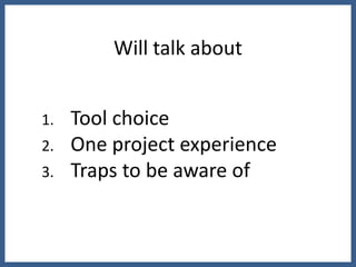 Will talk about


1.   Tool choice
2.   One project experience
3.   Traps to be aware of
 