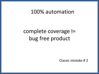 100% automation


complete coverage !=
  bug free product


             Classic mistake # 2
 