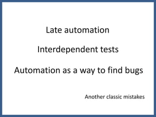 Late automation

     Interdependent tests

Automation as a way to find bugs

                 Another classic mistakes
 