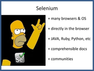 Selenium
    + many browsers & OS

    + directly in the browser

    + JAVA, Ruby, Python, etc

    + comprehensible docs

    + communities
 