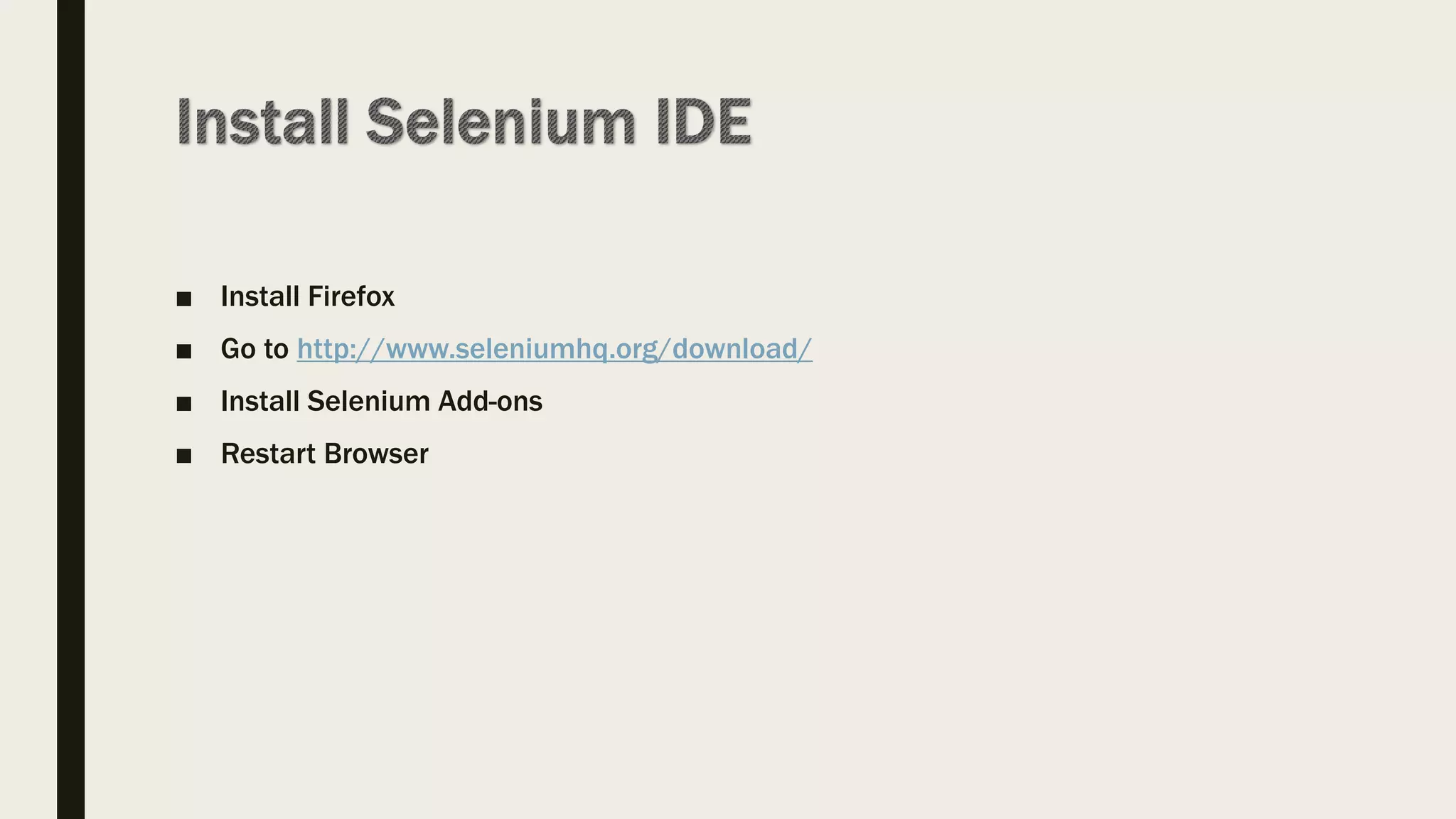 ■ Install Firefox
■ Go to http://www.seleniumhq.org/download/
■ Install Selenium Add-ons
■ Restart Browser
 