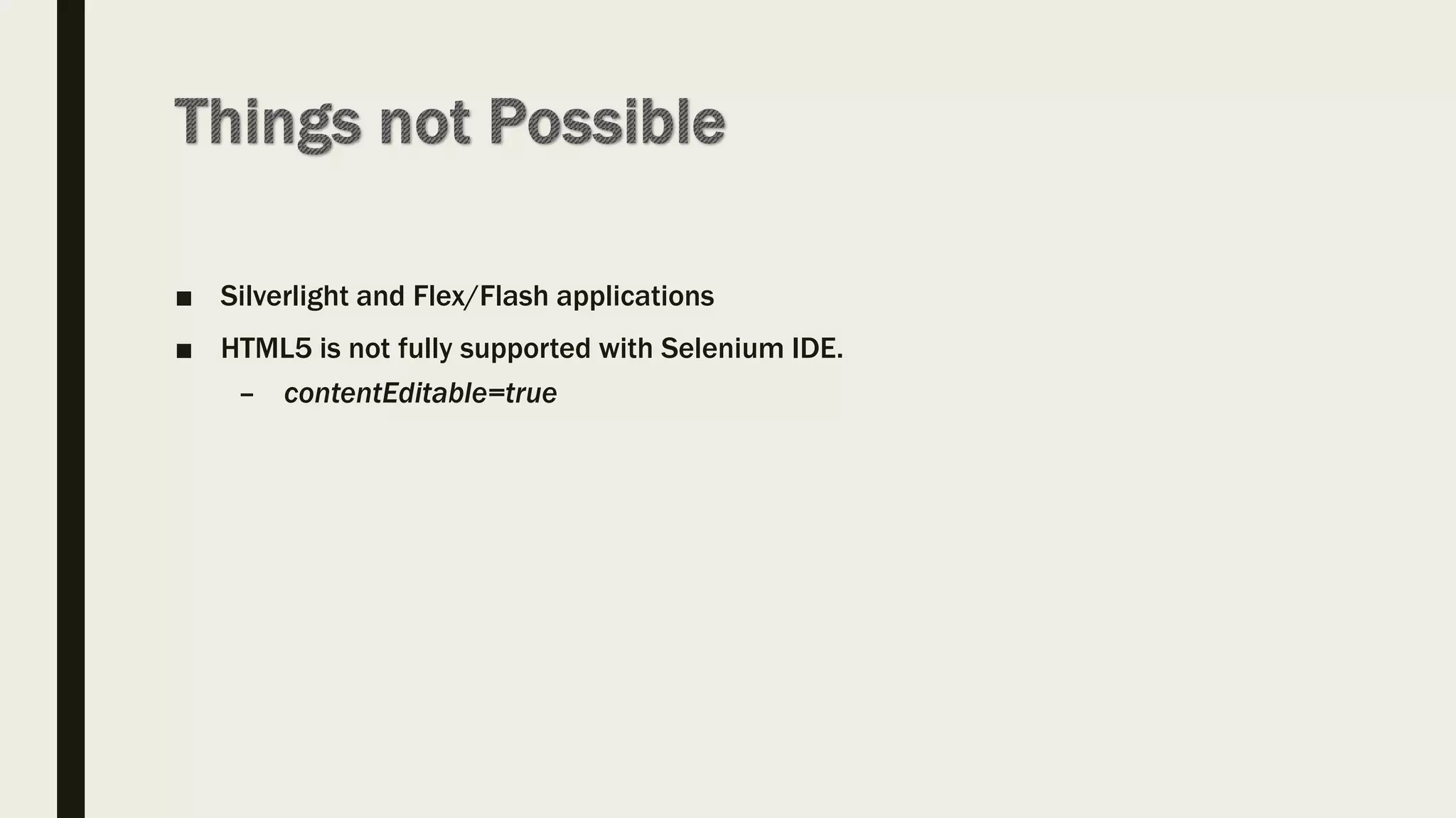 ■ Silverlight and Flex/Flash applications
■ HTML5 is not fully supported with Selenium IDE.
– contentEditable=true
 