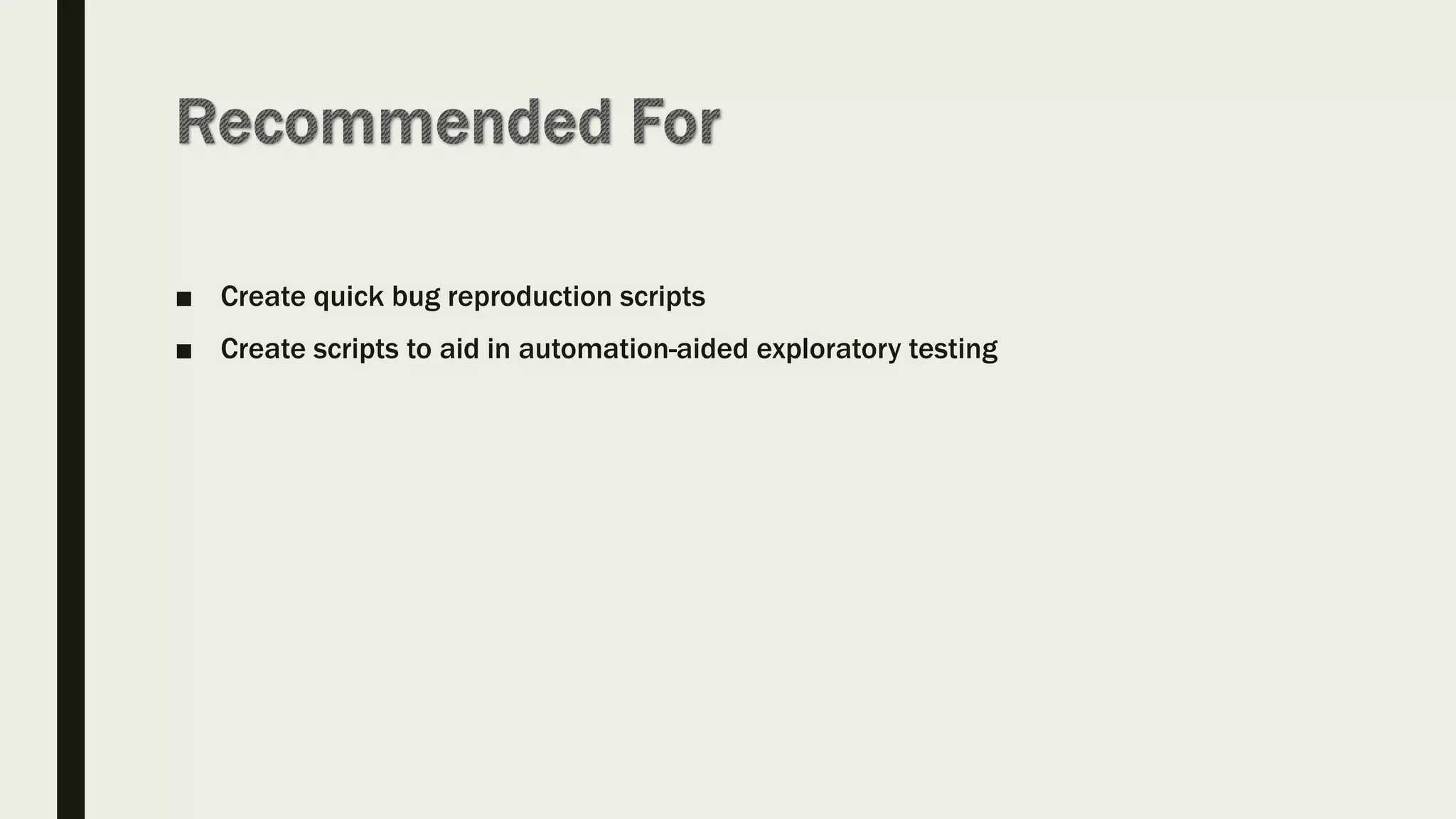 ■ Create quick bug reproduction scripts
■ Create scripts to aid in automation-aided exploratory testing
 