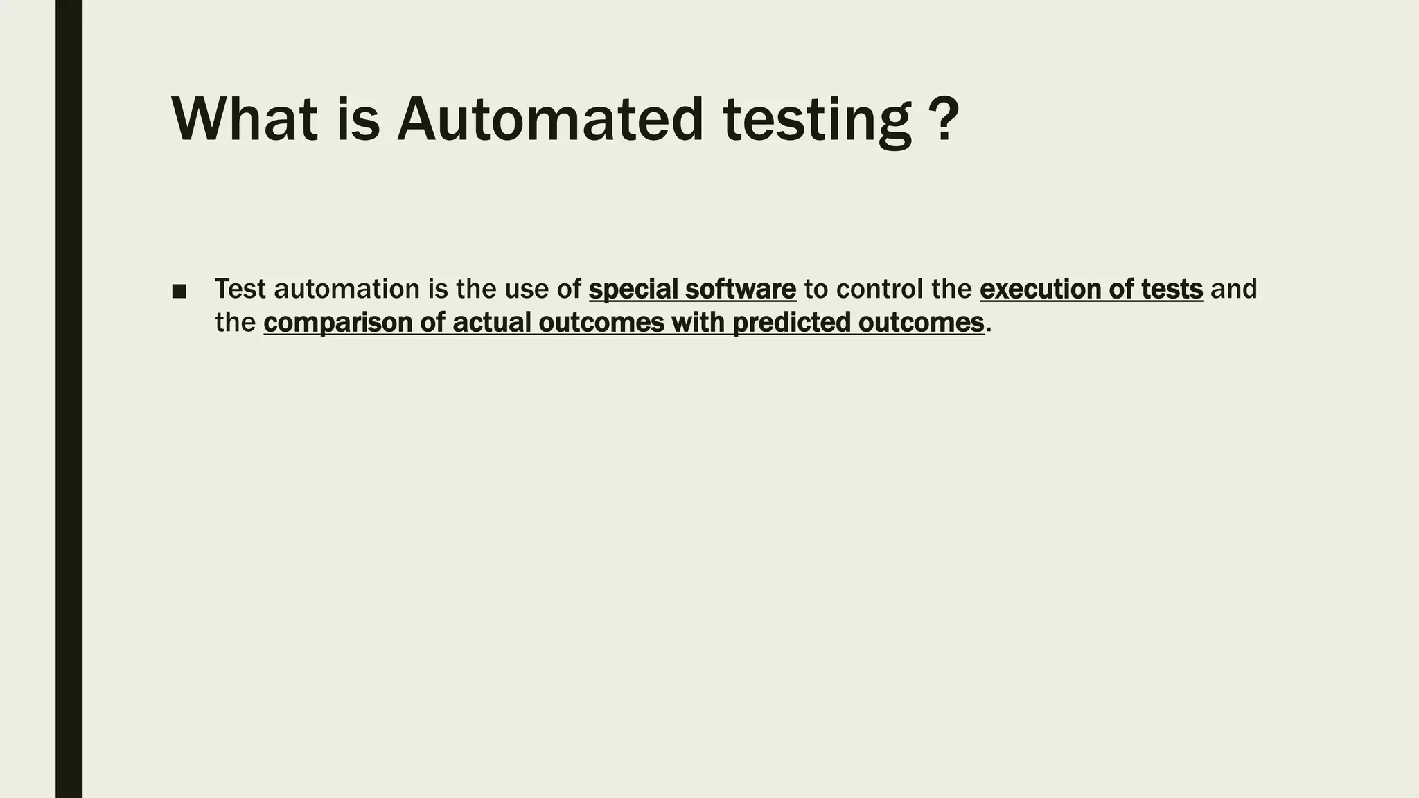 What is Automated testing ?
■ Test automation is the use of special software to control the execution of tests and
the comparison of actual outcomes with predicted outcomes.
 