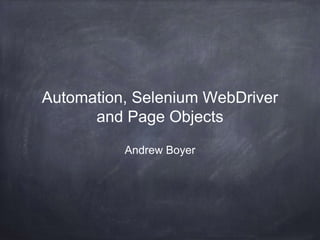 Automation, Selenium WebDriver
and Page Objects
Andrew Boyer
 