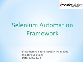 Selenium Automation 
Framework 
Presenter: Rajendra Narayan Mahapatra, 
Mindfire Solutions 
Date: 1/08/2014 
 