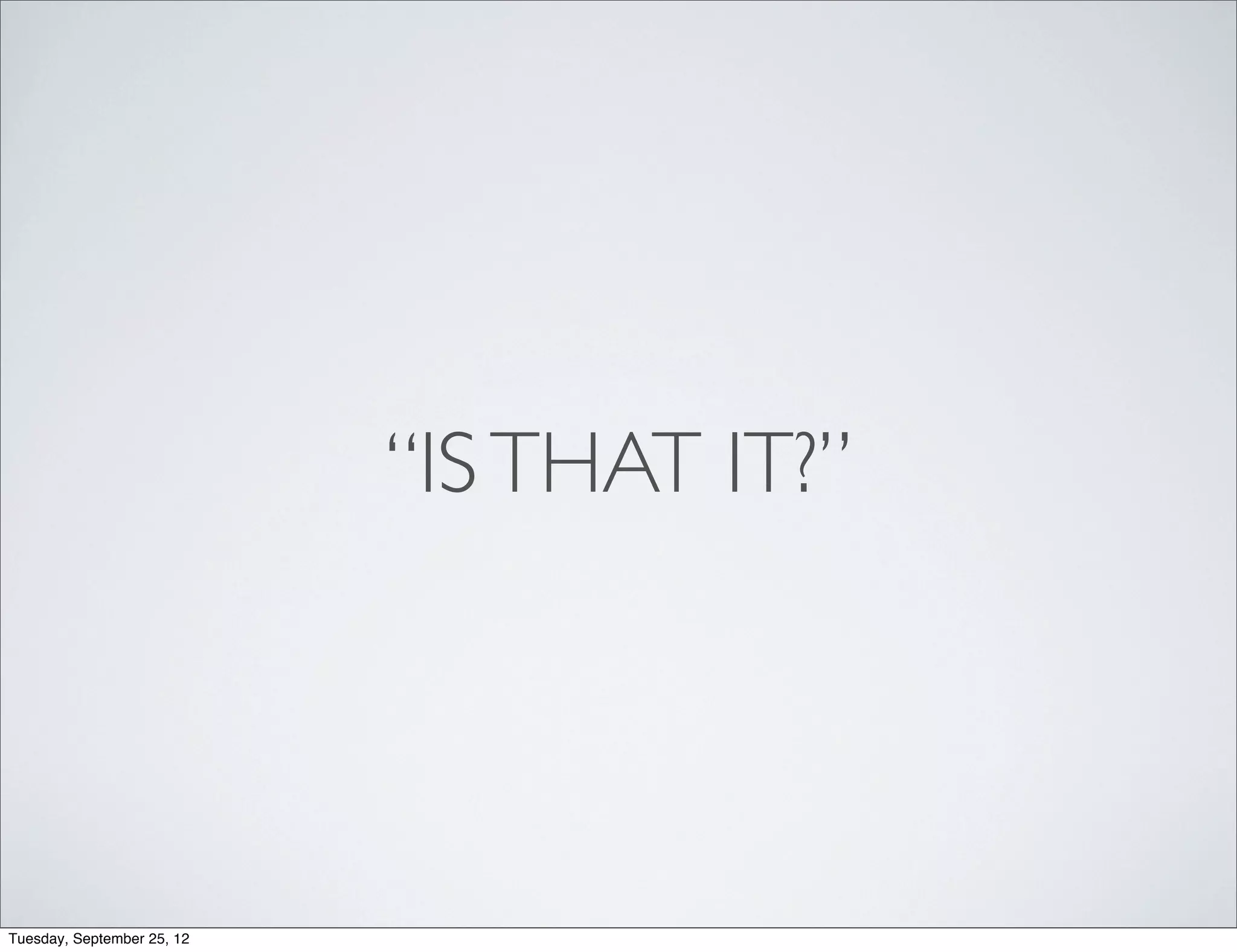 “IS THAT IT?”




Tuesday, September 25, 12
 