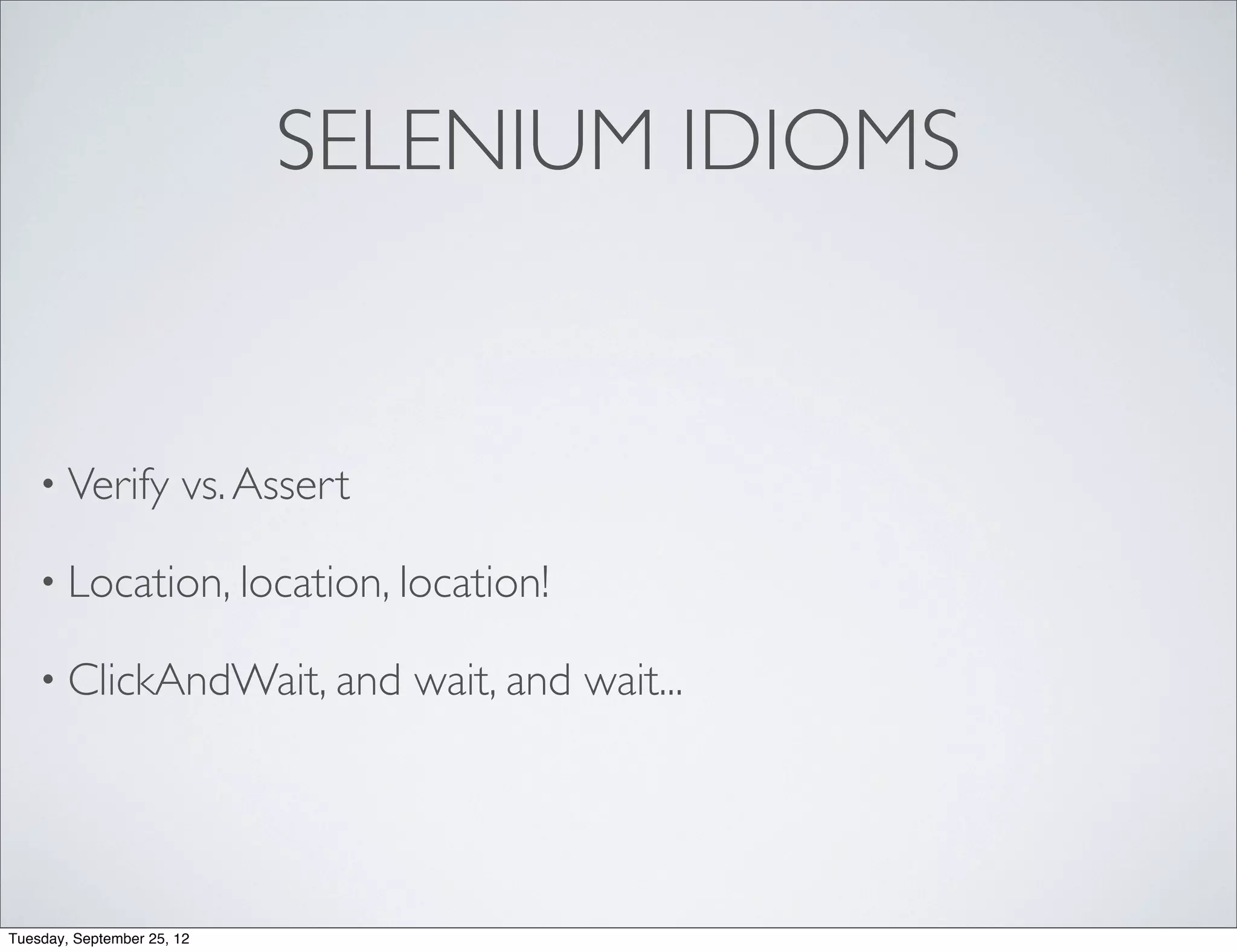 SELENIUM IDIOMS


    • Verify           vs. Assert

    • Location, location, location!

    • ClickAndWait, and             wait, and wait...




Tuesday, September 25, 12
 