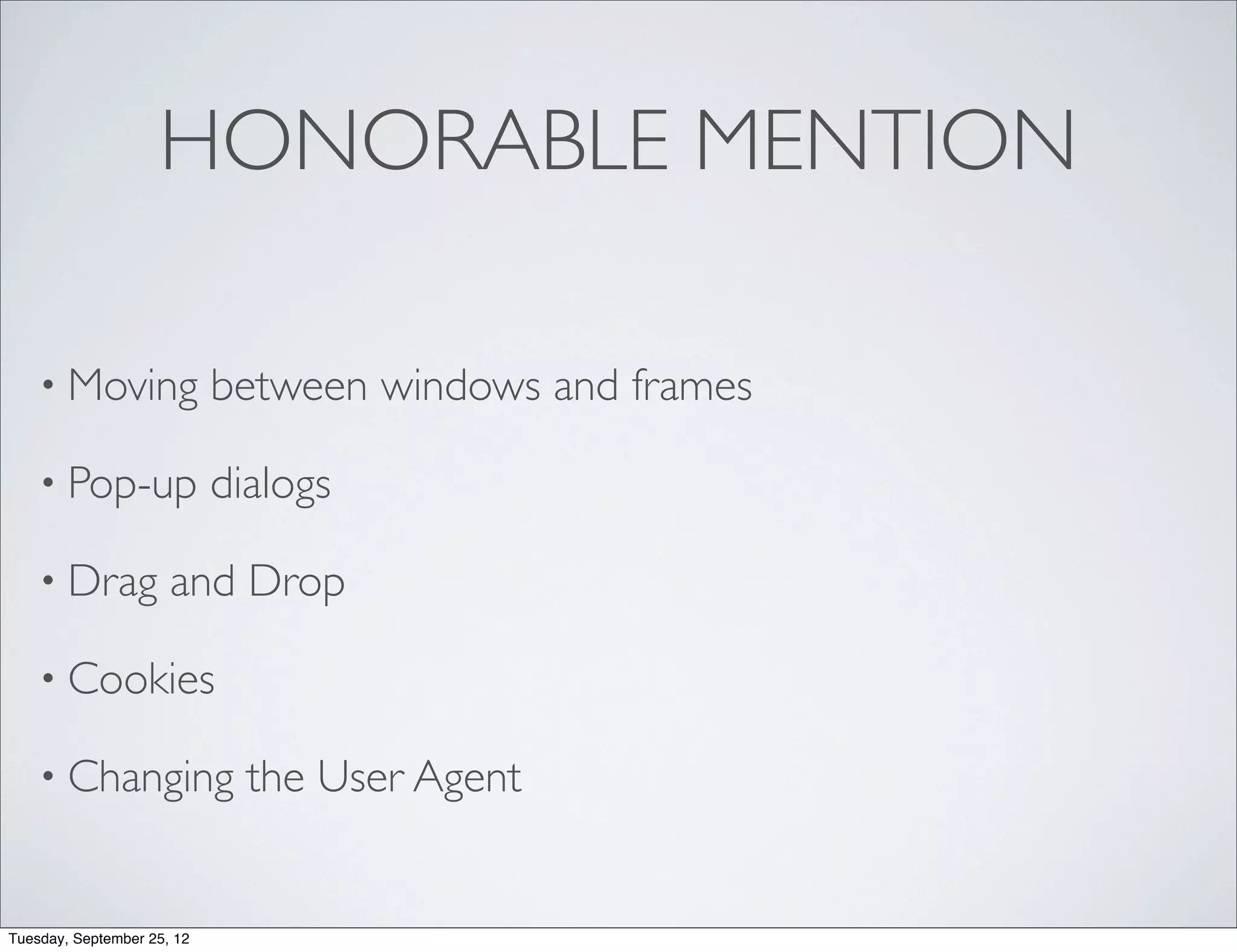 HONORABLE MENTION

    • Moving                between windows and frames

    • Pop-up                dialogs

    • Drag            and Drop

    • Cookies

    • Changing                the User Agent


Tuesday, September 25, 12
 