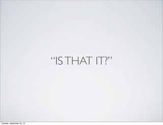 “IS THAT IT?”




Tuesday, September 25, 12
 