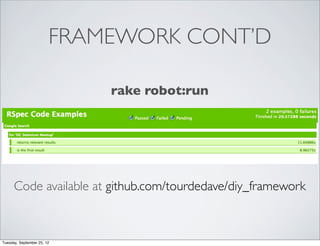 FRAMEWORK CONT’D

                            rake robot:run




      Code available at github.com/tourdedave/diy_framework



Tuesday, September 25, 12
 