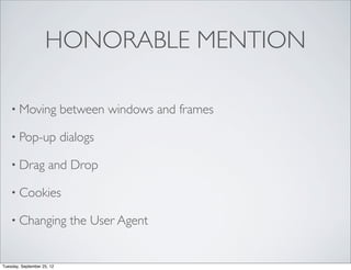 HONORABLE MENTION

    • Moving                between windows and frames

    • Pop-up                dialogs

    • Drag            and Drop

    • Cookies

    • Changing                the User Agent


Tuesday, September 25, 12
 