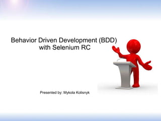 Behavior Driven Development (BDD)  with Selenium RC Presented by: MykolaKolisnyk 