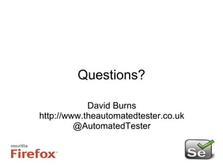 Questions? David Burns http://www.theautomatedtester.co.uk @AutomatedTester 
