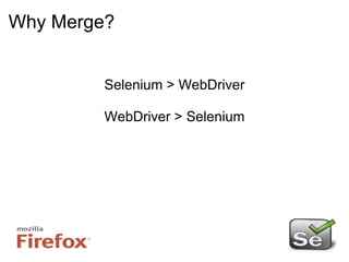 Why Merge? Selenium > WebDriver WebDriver > Selenium 