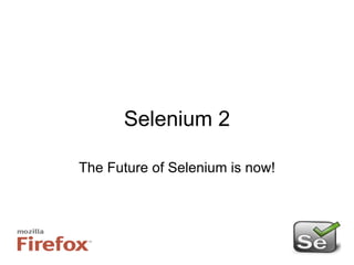 Selenium 2 The Future of Selenium is now! 
