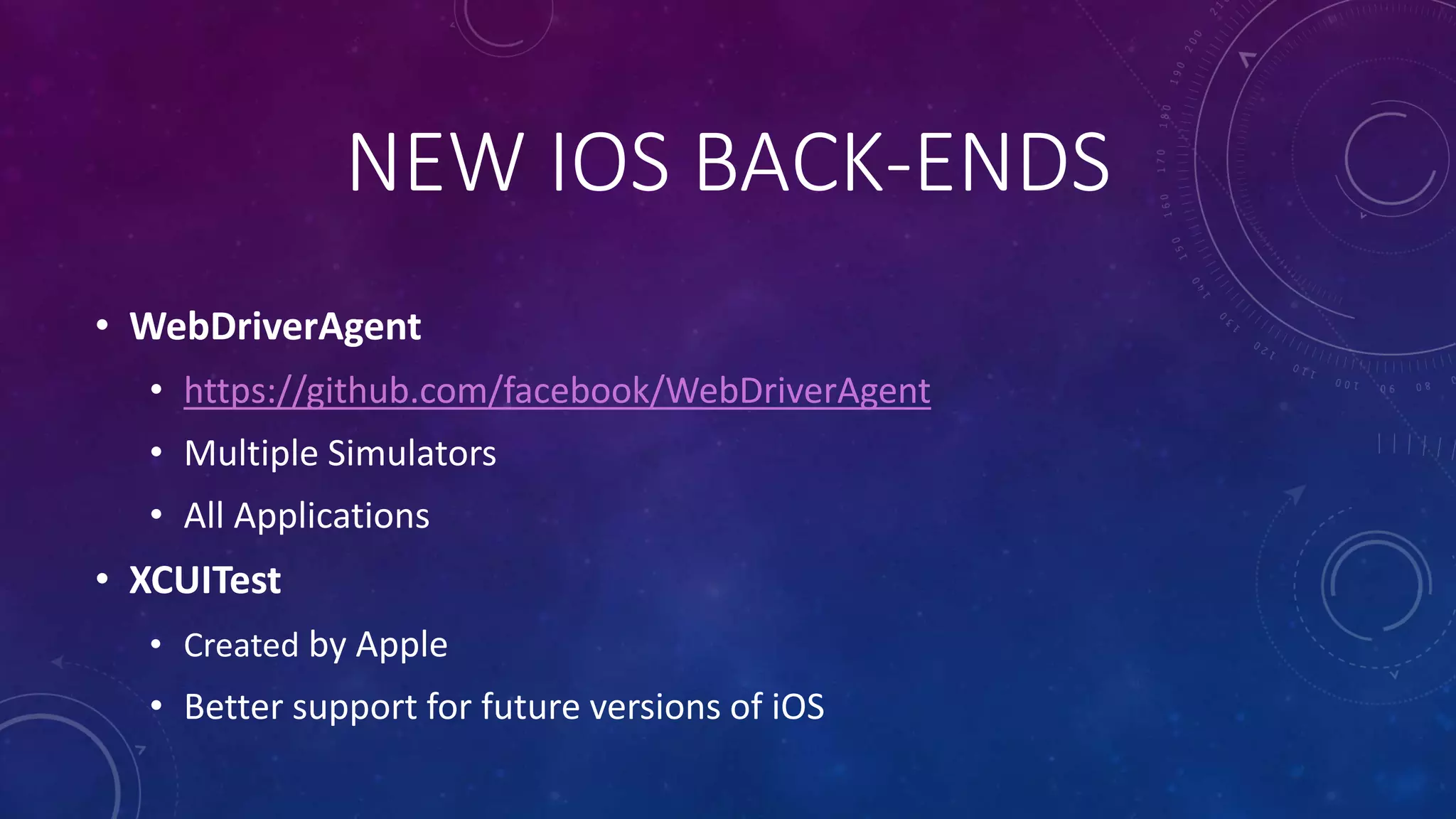 NEW IOS BACK-ENDS
• WebDriverAgent
• https://github.com/facebook/WebDriverAgent
• Multiple Simulators
• All Applications
• XCUITest
• Created by Apple
• Better support for future versions of iOS
 