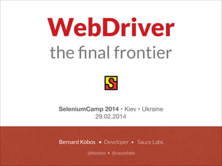 Bernard Kobos • Developer • Sauce Labs
 
@bkobos • @saucelabs
SeleniumCamp 2014 • Kiev • Ukraine

29.02.2014
WebDriver
the ﬁnal frontier
 