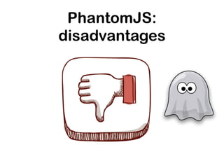 PhantomJS:
disadvantages
 