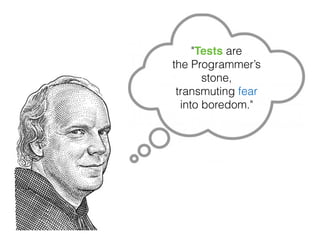 "Tests are
the Programmer’s
stone,
transmuting fear
into boredom."
 