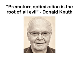 “Premature optimization is the
root of all evil” - Donald Knuth
 