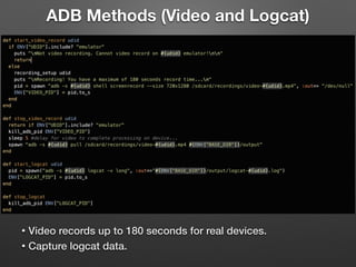 ADB Methods (Video and Logcat)
• Video records up to 180 seconds for real devices.
• Capture logcat data.
 
