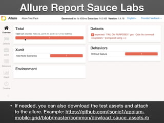 Allure Report Sauce Labs
• If needed, you can also download the test assets and attach
to the allure. Example: https://github.com/isonic1/appium-
mobile-grid/blob/master/common/dowload_sauce_assets.rb
 