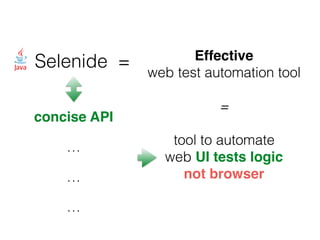 Selenide = Effective
web test automation tool
=
tool to automate
web UI tests logic
not browser
concise API
…
…
…
 