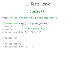  
visit("https://todomvc4tasj.herokuapp.com/")
 
s("#new-todo").set("a").press_enter()
# add "b"
# add "c" 
# tasks should be "a", "b", "c" 
 
# toggle "b" 
 
# filter active 
# tasks should be "a", "c"
UI Tests Logic
Concise API
with implicit clear()
 