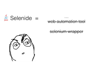 Selenide = …
web automation tool
selenium wrapper
 
