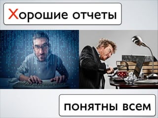 Хорошие отчеты
понятны всем
 
