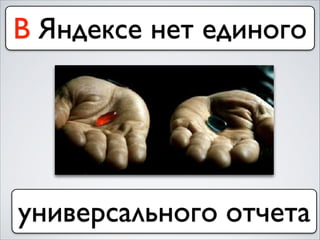 В Яндексе нет единого
универсального отчета
 