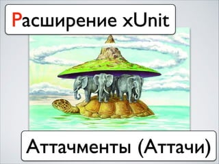 Расширение xUnit
Аттачменты (Аттачи)
 