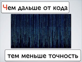 Чем дальше от кода
тем меньше точность
 