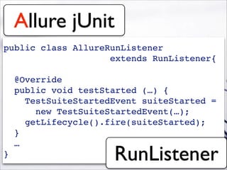 Allure jUnit
public class AllureRunListener !
extends RunListener{!
!
@Override!
public void testStarted (…) {!
TestSuiteStartedEvent suiteStarted =!
new TestSuiteStartedEvent(…);!
getLifecycle().fire(suiteStarted);!
}!
…!
} RunListener
 