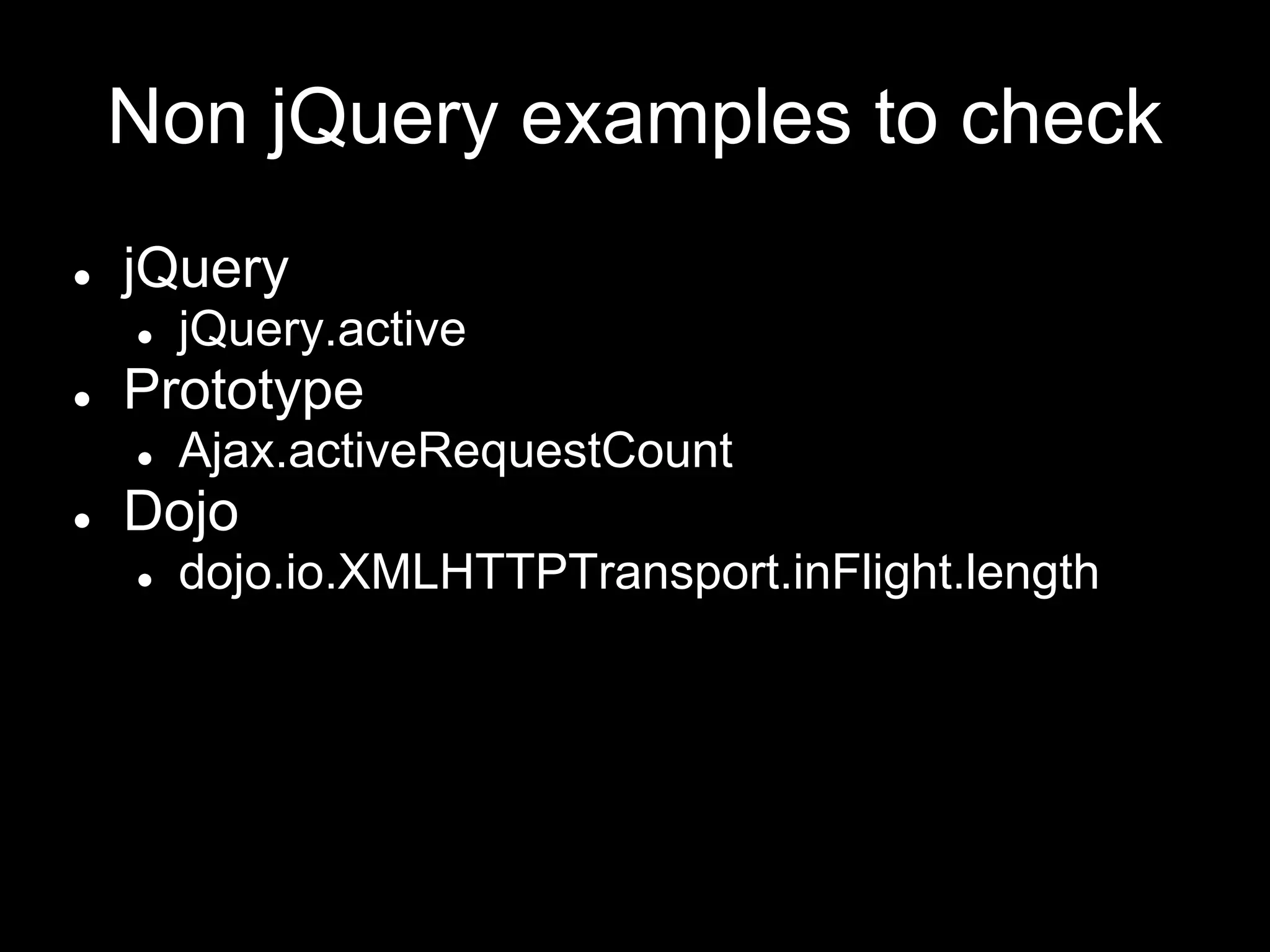 Non jQuery examples to check
● jQuery
● jQuery.active
● Prototype
● Ajax.activeRequestCount
● Dojo
● dojo.io.XMLHTTPTransport.inFlight.length