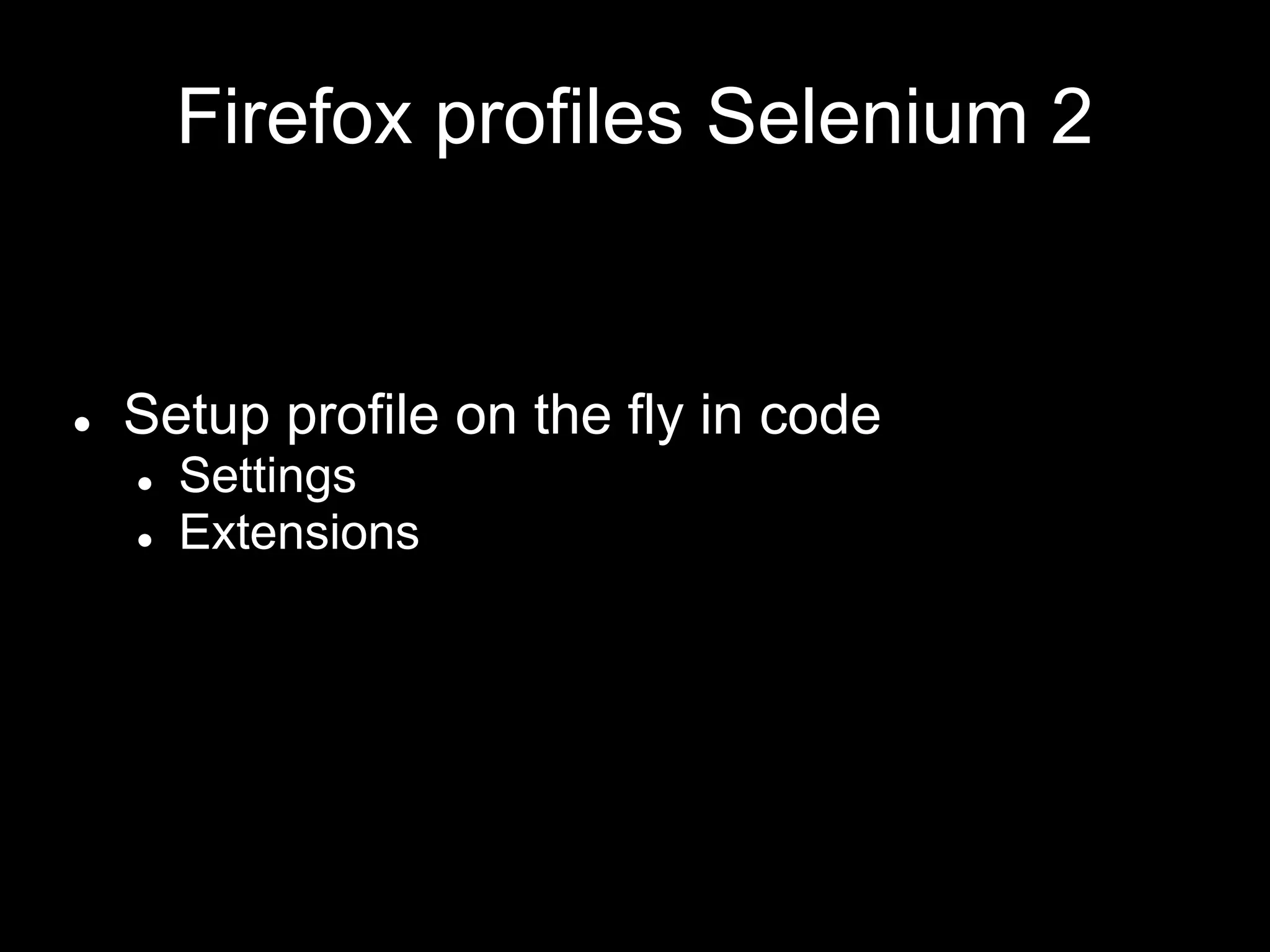 Firefox profiles Selenium 2
● Setup profile on the fly in code
● Settings
● Extensions