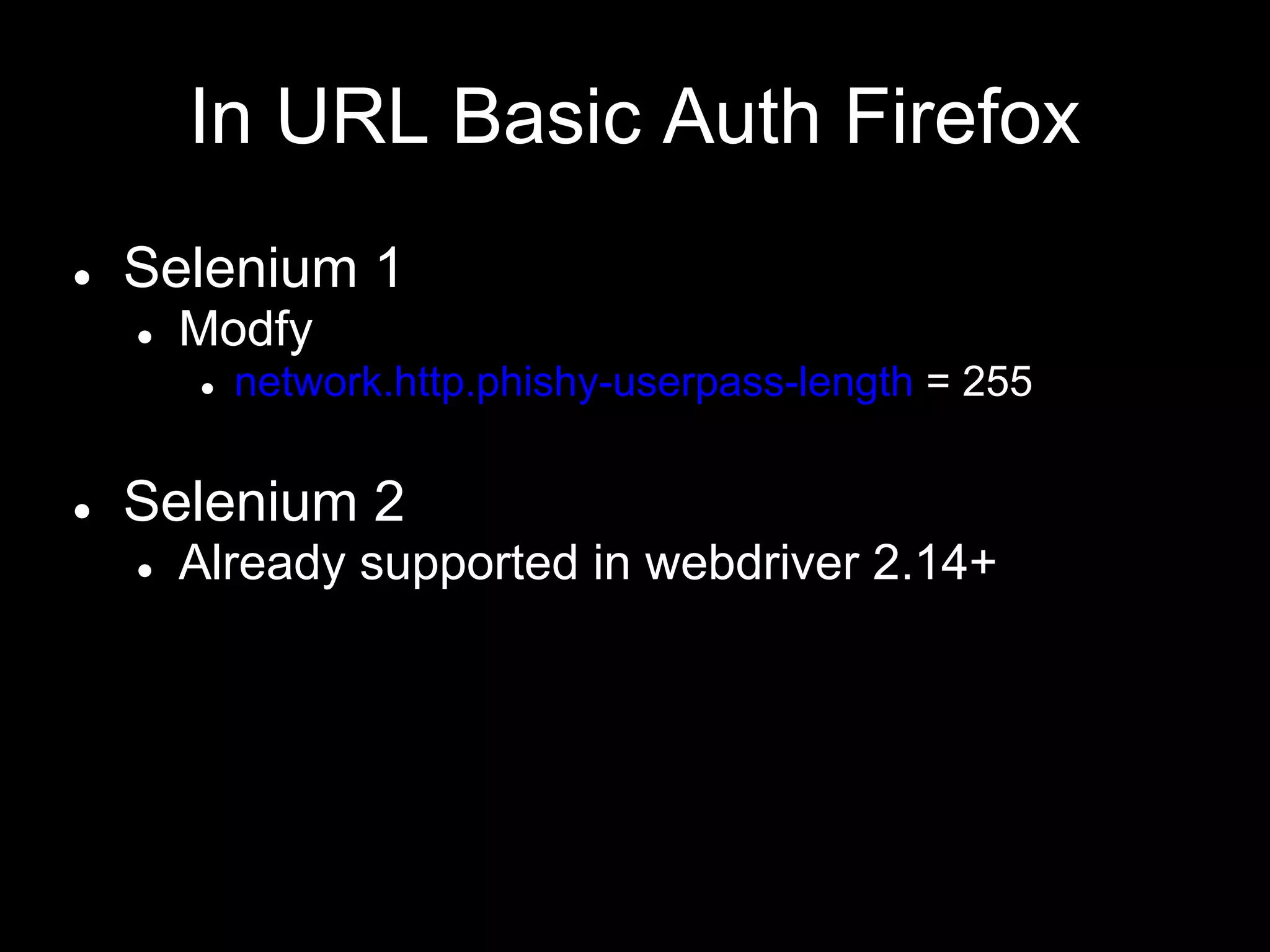 In URL Basic Auth Firefox
● Selenium 1
● Modfy
● network.http.phishy-userpass-length = 255
● Selenium 2
● Already supported in webdriver 2.14+
