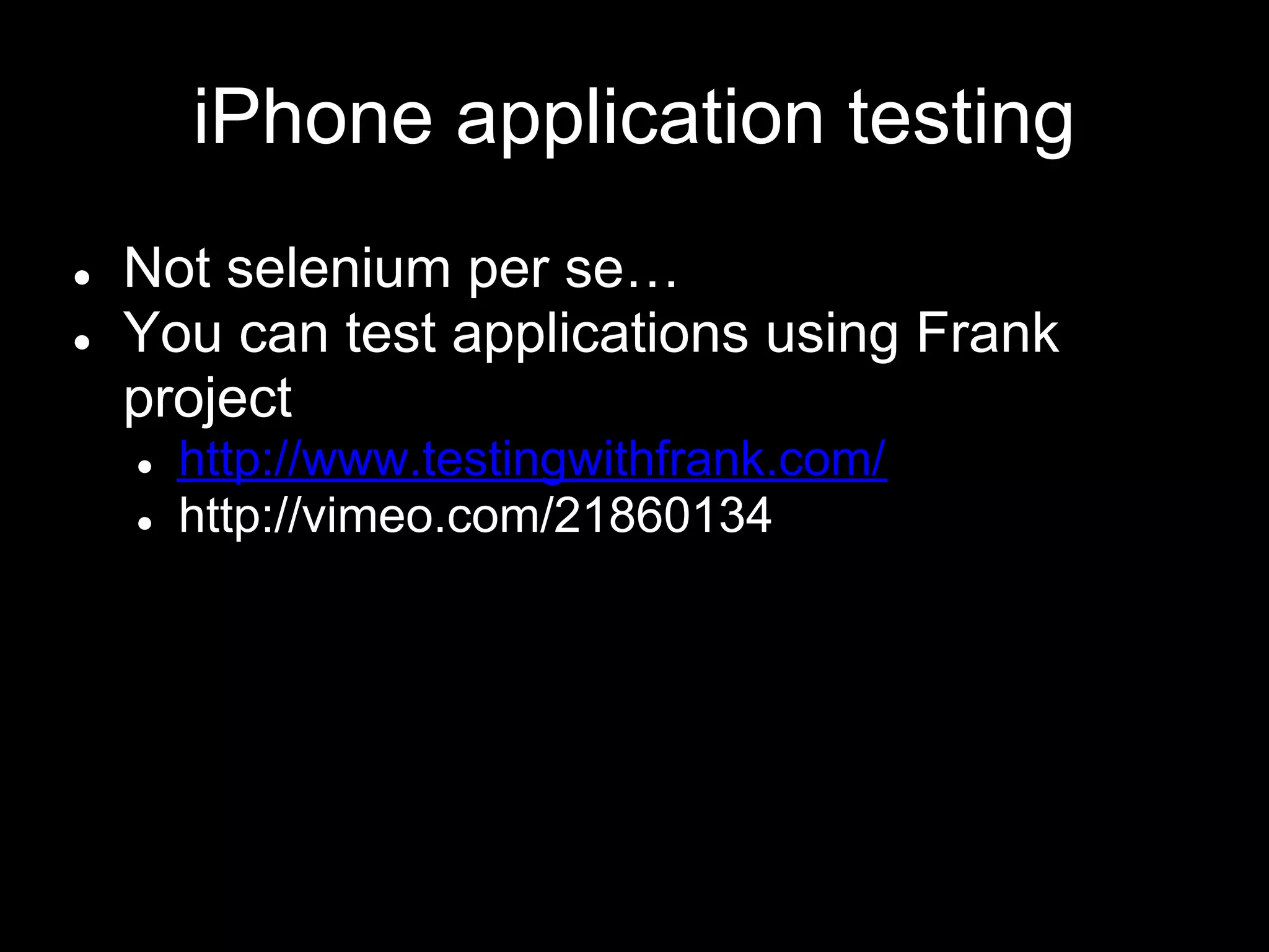 iPhone application testing
● Not selenium per se…
● You can test applications using Frank
project
● http://www.testingwithfrank.com/
● http://vimeo.com/21860134
