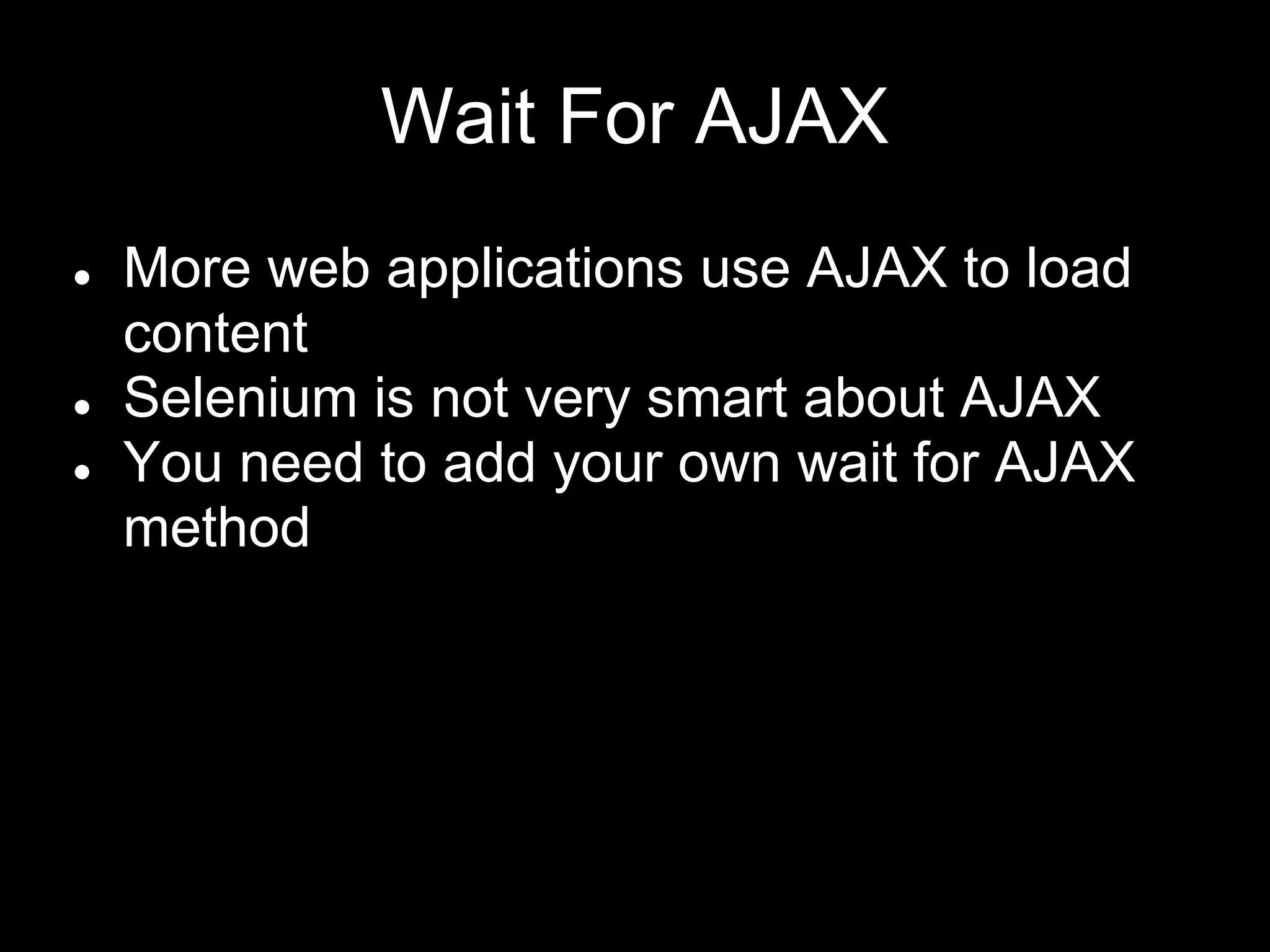 Wait For AJAX
● More web applications use AJAX to load
content
● Selenium is not very smart about AJAX
● You need to add your own wait for AJAX
method