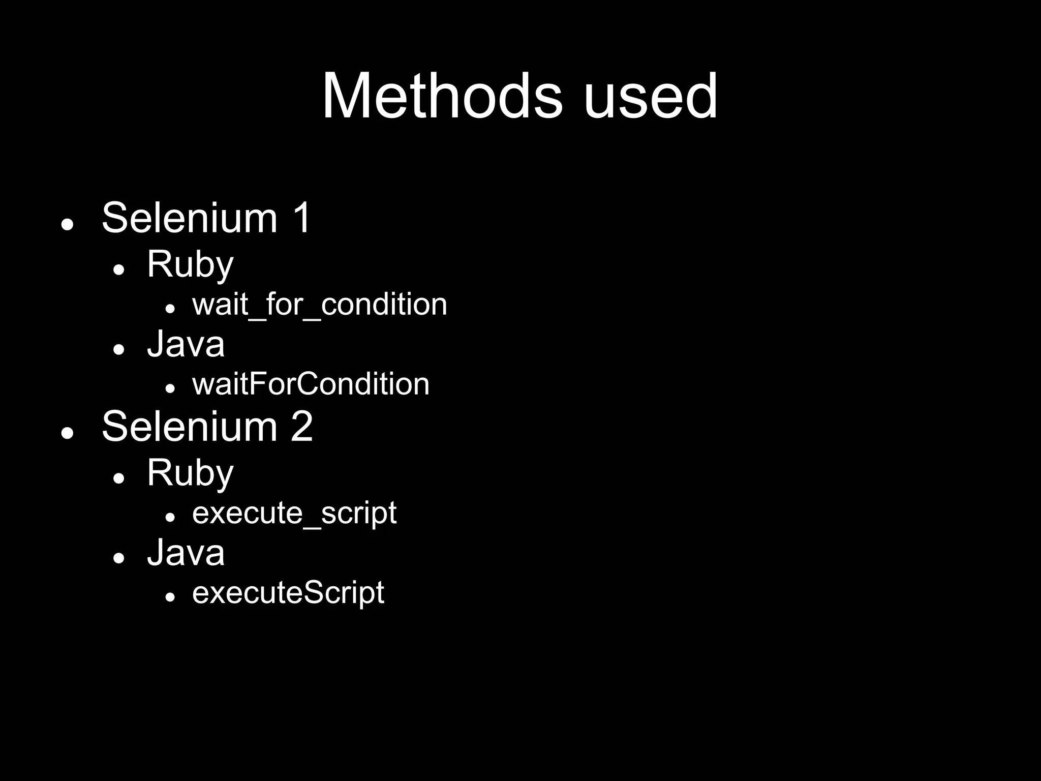 Methods used
● Selenium 1
● Ruby
● wait_for_condition
● Java
● waitForCondition
● Selenium 2
● Ruby
● execute_script
● Java
● executeScript