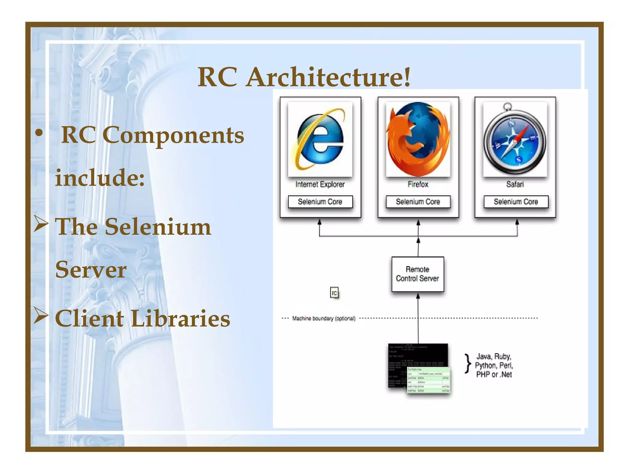 RC Architecture!
• RC Components
  include:
 The Selenium
  Server
 Client Libraries
 