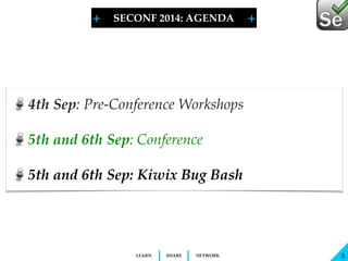+ + 
4th Sep: Pre-Conference Workshops! 
5th and 6th Sep: Conference ! 
5th and 6th Sep: Kiwix Bug Bash 
LEARN SHARE NETWORK 
3 
SECONF 2014: AGENDA 
 