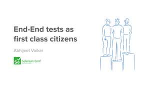 End-End tests as
ﬁrst class citizens
Abhijeet Vaikar
 