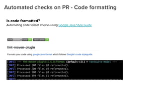 Automated checks on PR - Code formatting
Is code formatted?
Automating code format checks using Google Java Style Guide
 