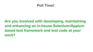 Poll Time!
Are you involved with developing, maintaining
and enhancing an in-house Selenium/Appium
based test framework and test code at your
work?
 