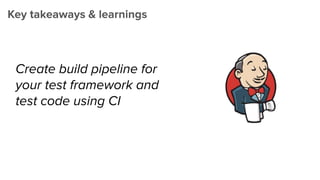 Key takeaways & learnings
Create build pipeline for
your test framework and
test code using CI
 